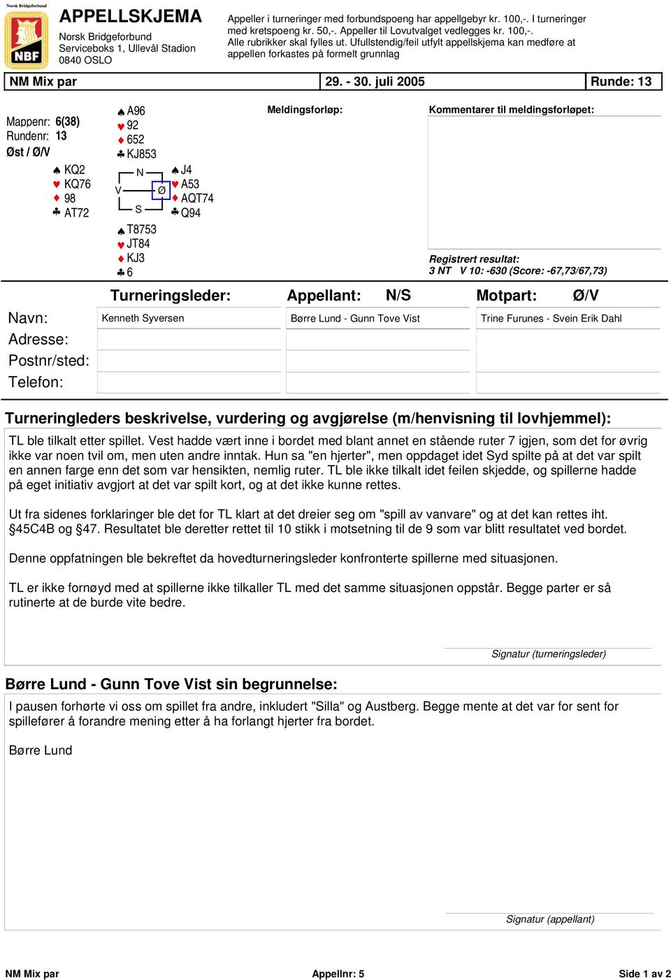 juli 2005 Runde: 13 Mappenr: 6(38) Rundenr: 13 Øst / Ø/V KQ2 KQ76 98 AT72 Navn: Adresse: Postnr/sted: Telefon: A96 92 652 KJ853 N J4 A53 V Ø AQT74 S Q94 T8753 JT84 KJ3 6 Kenneth Syversen