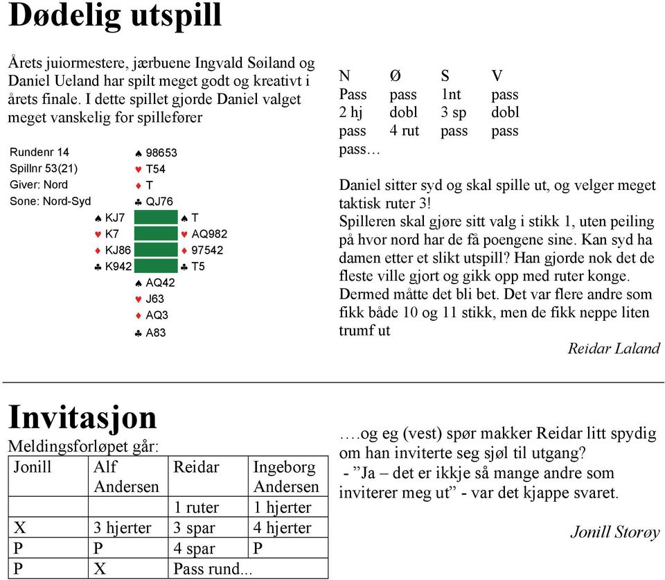 Pass pass 1nt pass 2 hj dobl 3 sp dobl pass 4 rut pass pass pass Daniel sitter syd og skal spille ut, og velger meget taktisk ruter 3!