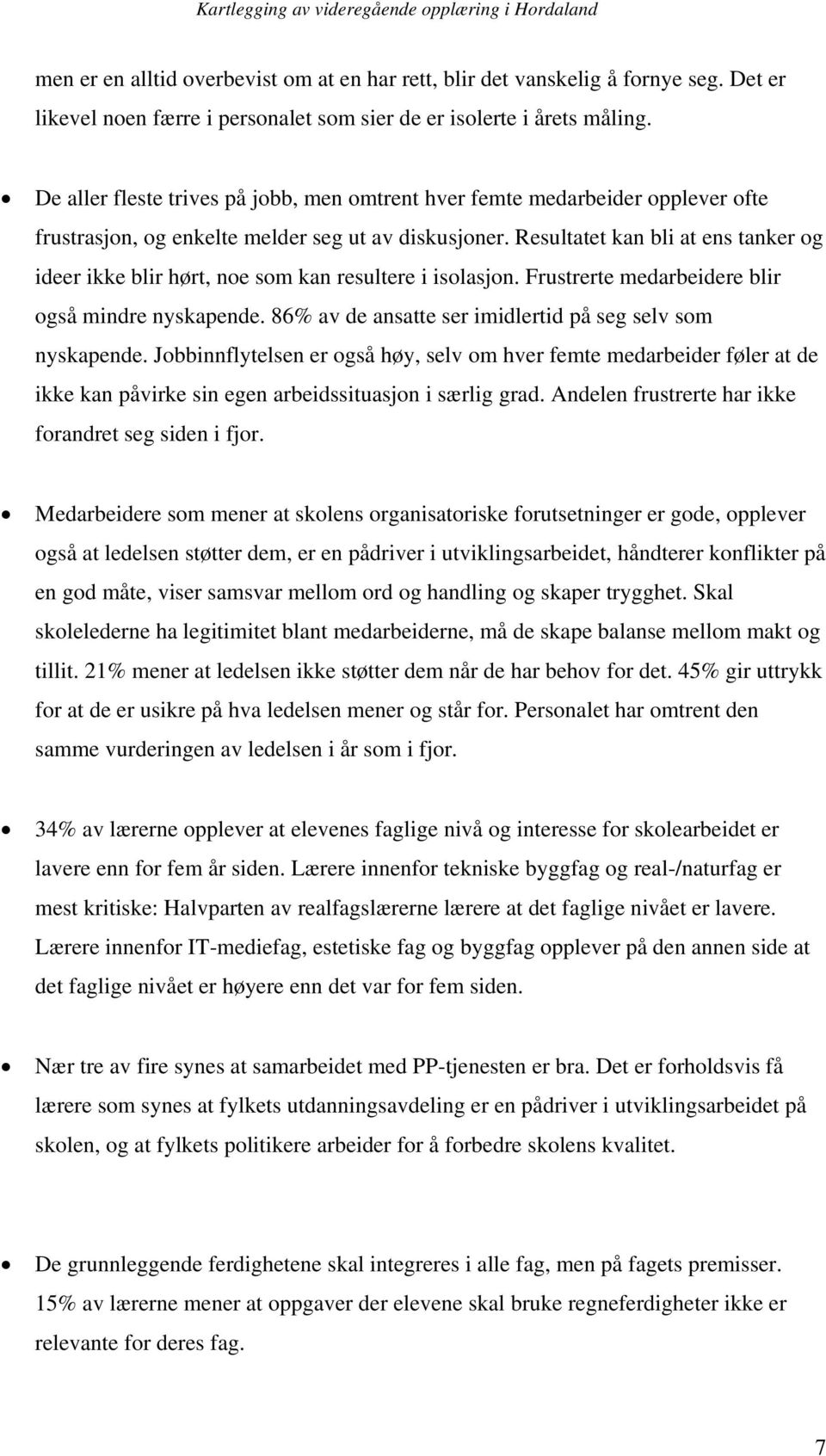 Resultatet kan bli at ens tanker og ideer ikke blir hørt, noe som kan resultere i isolasjon. Frustrerte medarbeidere blir også mindre nyskapende.