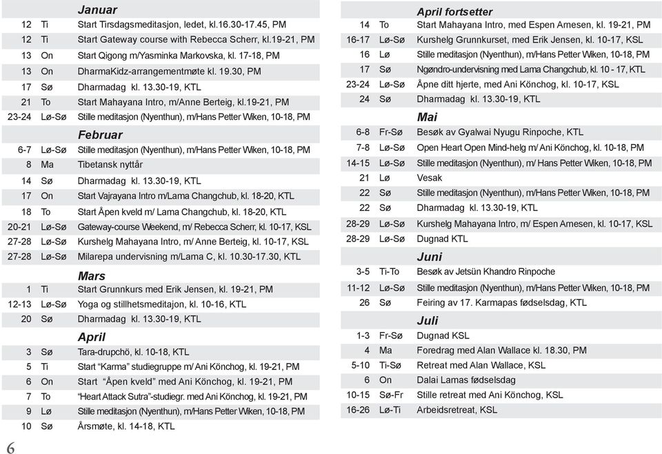 19-21, PM 23-24 Lø-Sø Stille meditasjon (Nyenthun), m/hans Petter Wiken, 10-18, PM Februar 6-7 Lø-Sø Stille meditasjon (Nyenthun), m/hans Petter Wiken, 10-18, PM 8 Ma Tibetansk nyttår 14 Sø Dharmadag