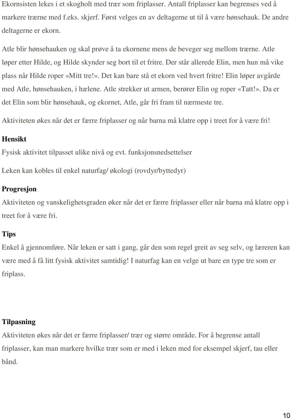 Der står allerede Elin, men hun må vike plass når Hilde roper «Mitt tre!». Det kan bare stå et ekorn ved hvert fritre! Elin løper avgårde med Atle, hønsehauken, i hælene.