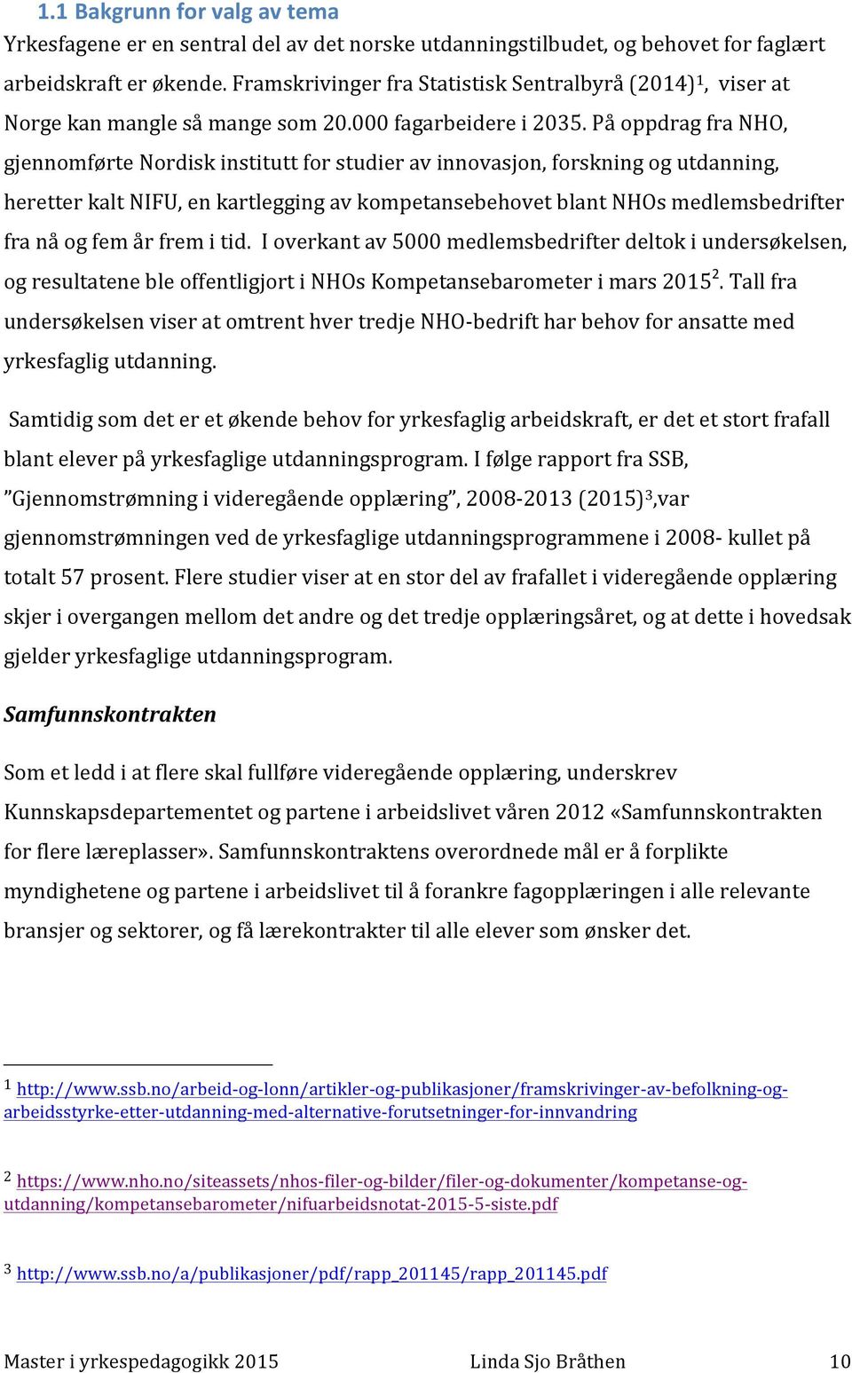 På oppdrag fra NHO, gjennomførte Nordisk institutt for studier av innovasjon, forskning og utdanning, heretter kalt NIFU, en kartlegging av kompetansebehovet blant NHOs medlemsbedrifter fra nå og fem