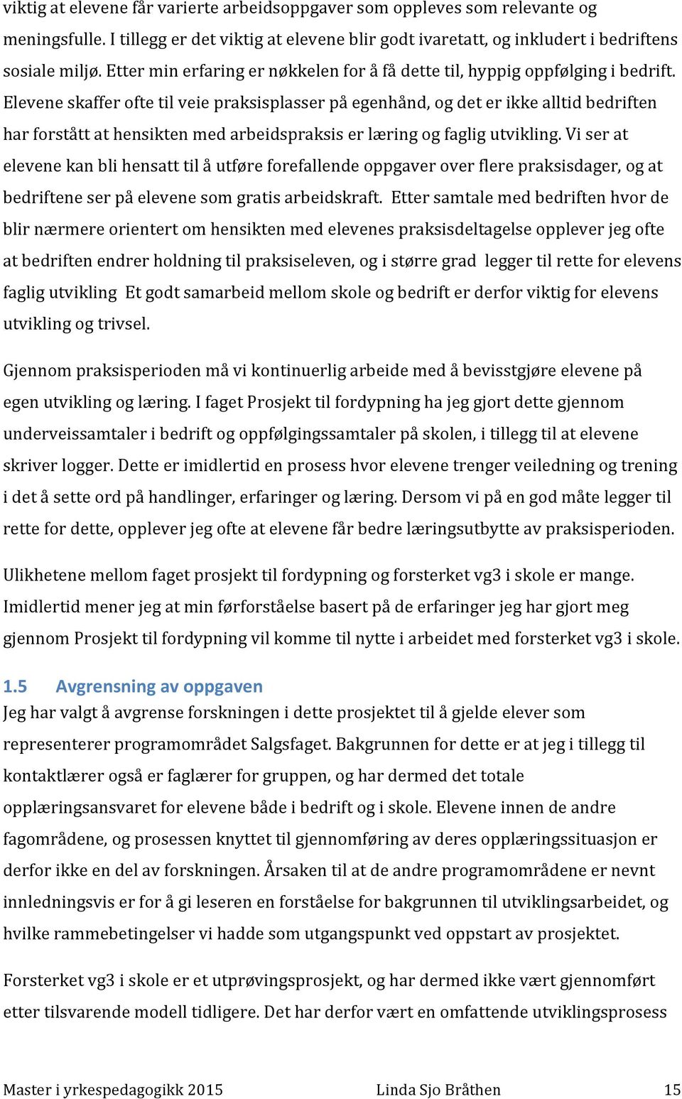 Elevene skaffer ofte til veie praksisplasser på egenhånd, og det er ikke alltid bedriften har forstått at hensikten med arbeidspraksis er læring og faglig utvikling.