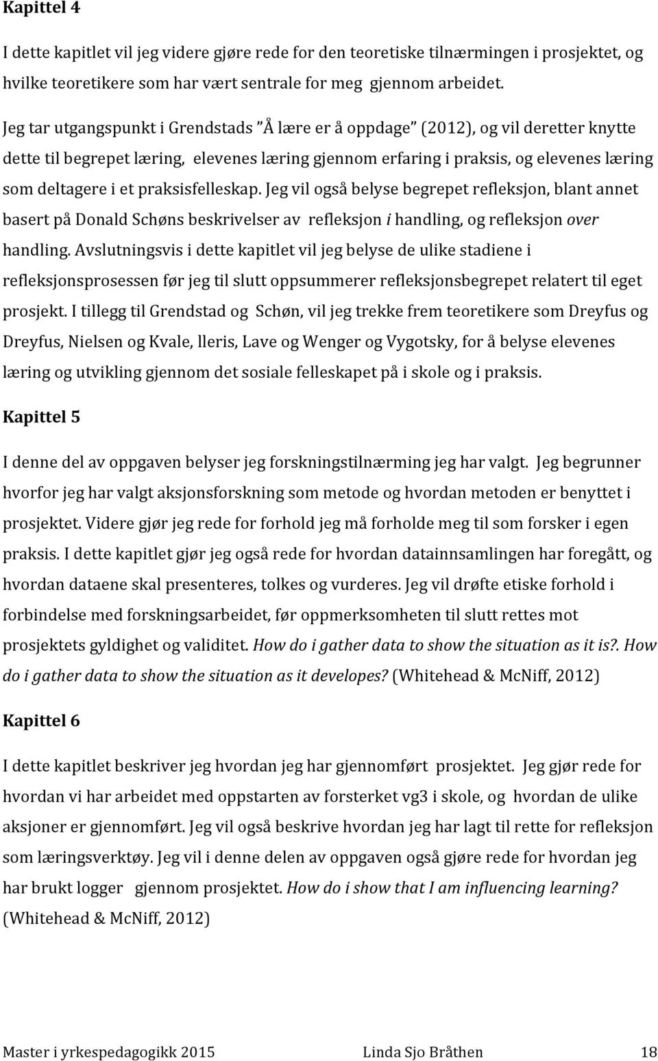 praksisfelleskap. Jeg vil også belyse begrepet refleksjon, blant annet basert på Donald Schøns beskrivelser av refleksjon i handling, og refleksjon over handling.