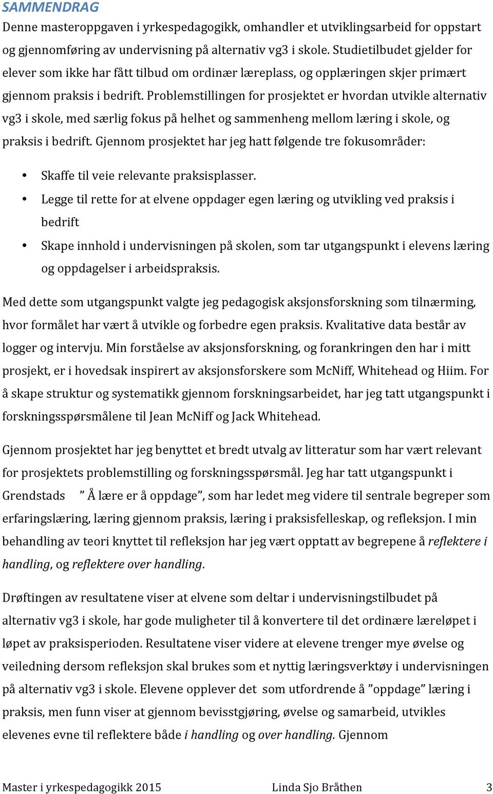 Problemstillingen for prosjektet er hvordan utvikle alternativ vg3 i skole, med særlig fokus på helhet og sammenheng mellom læring i skole, og praksis i bedrift.