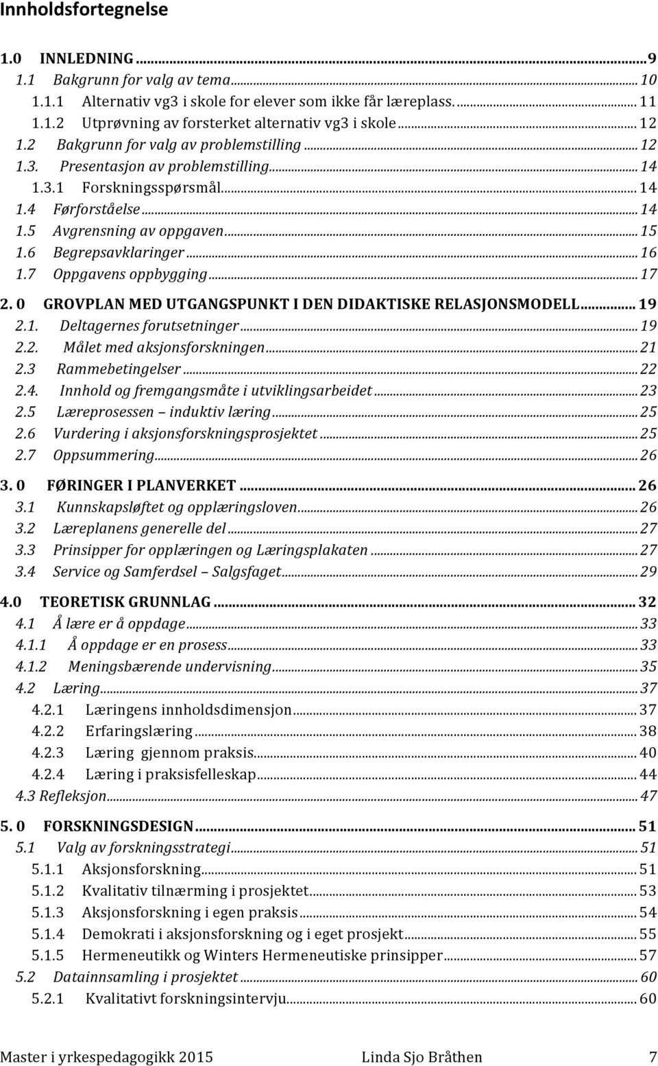 6 Begrepsavklaringer... 16 1.7 Oppgavens oppbygging... 17 2. 0 GROVPLAN MED UTGANGSPUNKT I DEN DIDAKTISKE RELASJONSMODELL... 19 2.1. Deltagernes forutsetninger... 19 2.2. Målet med aksjonsforskningen.