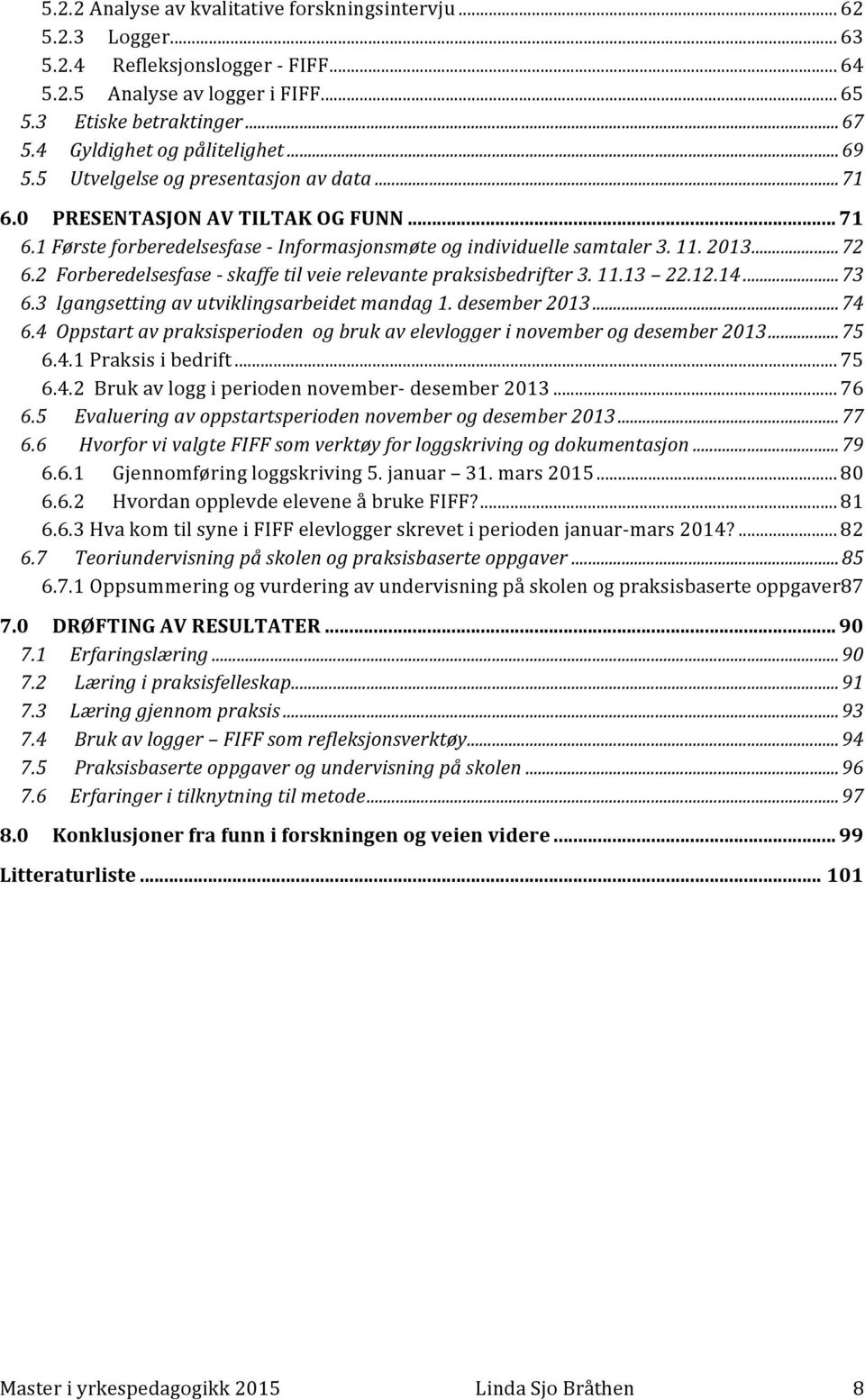 2013... 72 6.2 Forberedelsesfase - skaffe til veie relevante praksisbedrifter 3. 11.13 22.12.14... 73 6.3 Igangsetting av utviklingsarbeidet mandag 1. desember 2013... 74 6.