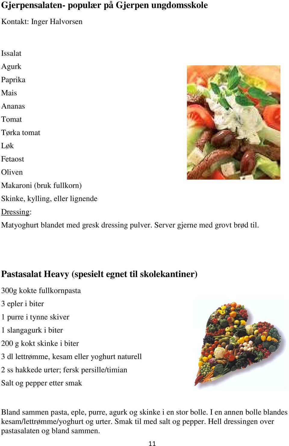 Pastasalat Heavy (spesielt egnet til skolekantiner) 300g kokte fullkornpasta 3 epler i biter 1 purre i tynne skiver 1 slangagurk i biter 200 g kokt skinke i biter 3 dl lettrømme, kesam eller