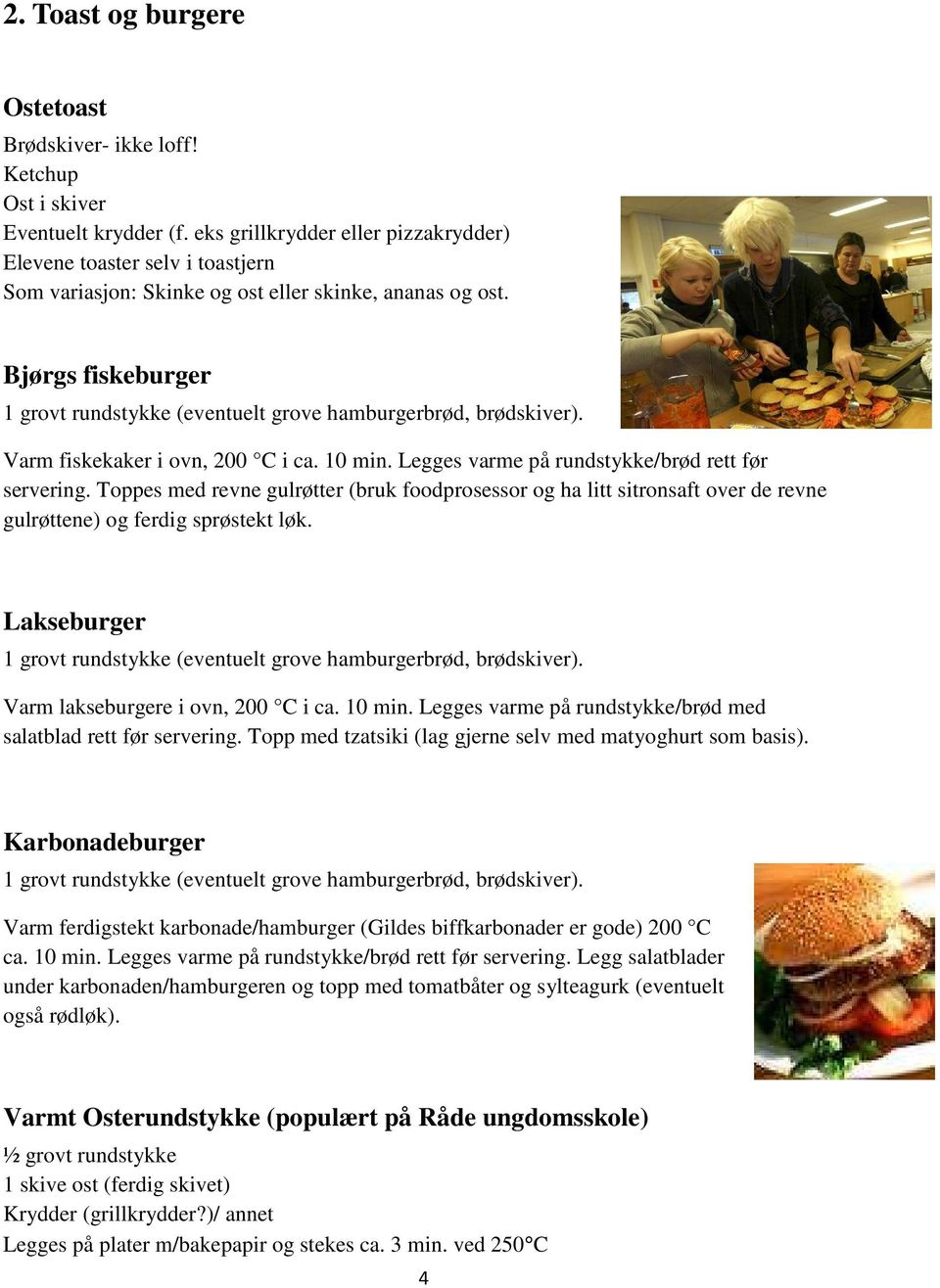 Bjørgs fiskeburger 1 grovt rundstykke (eventuelt grove hamburgerbrød, brødskiver). Varm fiskekaker i ovn, 200 C i ca. 10 min. Legges varme på rundstykke/brød rett før servering.