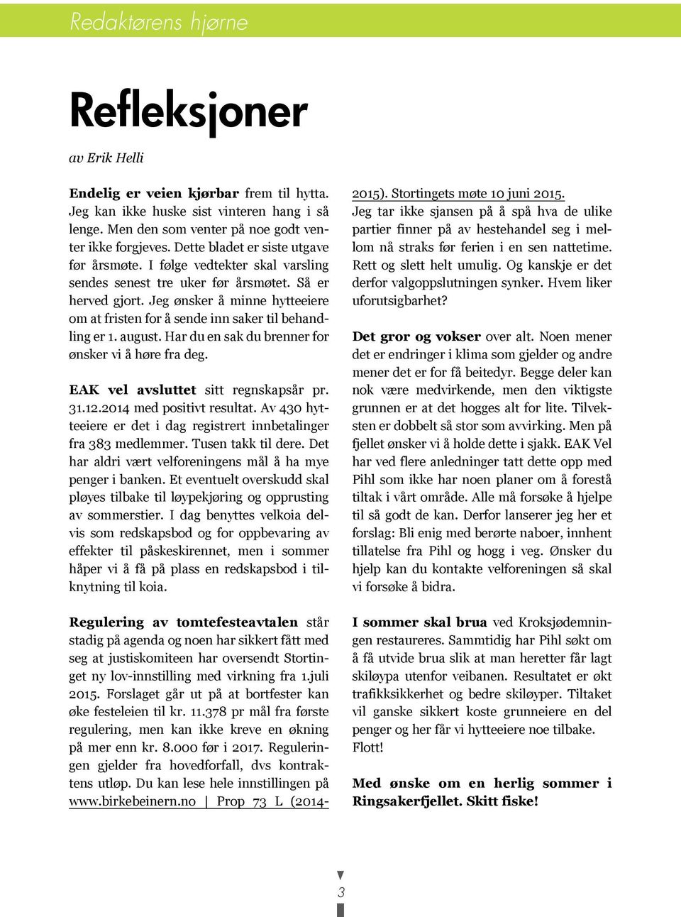 Jeg ønsker å minne hytteeiere om at fristen for å sende inn saker til behandling er 1. august. Har du en sak du brenner for ønsker vi å høre fra deg. EAK vel avsluttet sitt regnskapsår pr. 31.12.