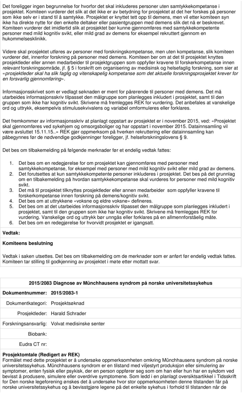 Prosjektet er knyttet tett opp til demens, men vil etter komiteen syn ikke ha direkte nytte for den enkelte deltaker eller pasientgruppen med demens slik det nå er beskrevet.