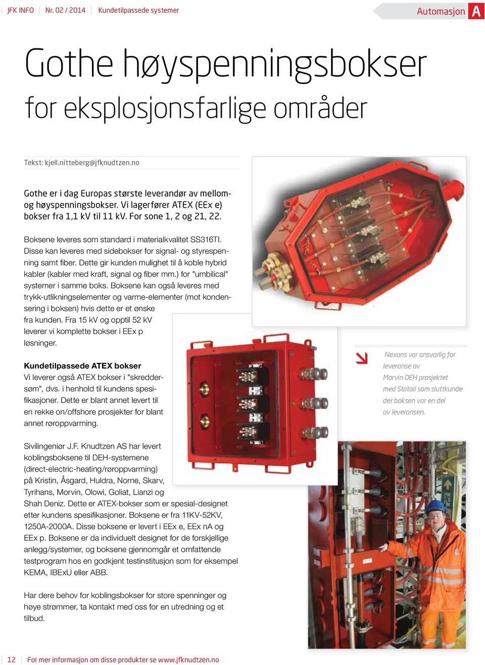 Boksene leveres som standard i materialkvalitet SS316TI. Disse kan leveres med sidebokser for signal- og styrespenning samt fiber.