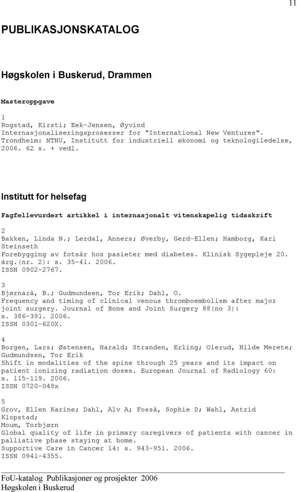 ; Lerdal, Anners; Øverby, Gerd-Ellen; Hamborg, Kari Steinseth Forebygging av fotsår hos pasieter med diabetes. Klinisk Sygepleje 20. årg.(nr. 2): s. 35-41. 2006. ISSN 0902-2767. 3 Bjørnarå, B.