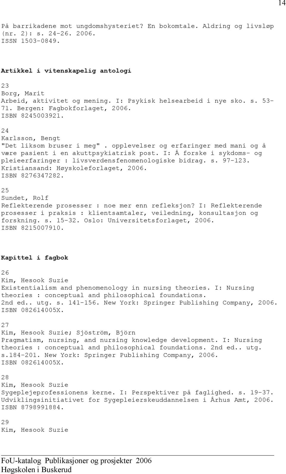 opplevelser og erfaringer med mani og å være pasient i en akuttpsykiatrisk post. I: Å forske i sykdoms- og pleieerfaringer : livsverdensfenomenologiske bidrag. s. 97-123.