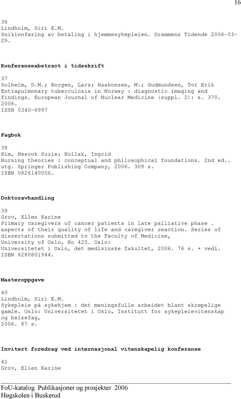 ISSN 0340-6997 Fagbok 38 Kim, Hesook Suzie; Kollak, Ingrid Nursing theories : conceptual and philosophical foundations. 2nd ed.. utg. Springer Publishing Company, 2006. 309 s. ISBN 082614005X.