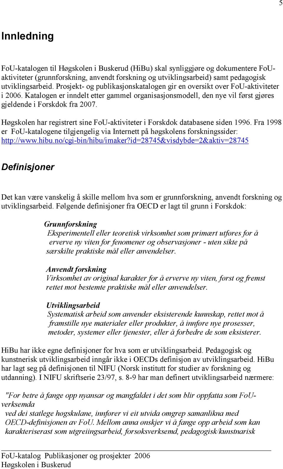 Høgskolen har registrert sine FoU-aktiviteter i Forskdok databasene siden 1996. Fra 1998 er FoU-katalogene tilgjengelig via Internett på høgskolens forskningssider: http://www.hibu.