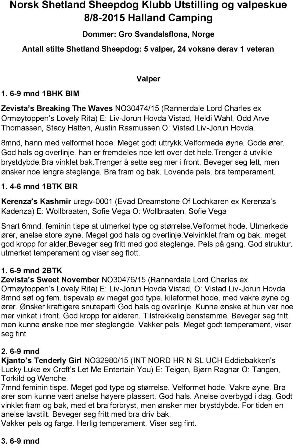 Rasmussen O: Vistad Liv-Jorun Hovda. 8mnd, hann med velformet hode. Meget godt uttrykk.velformede øyne. Gode ører. God hals og overlinje. han er fremdeles noe lett over det hele.