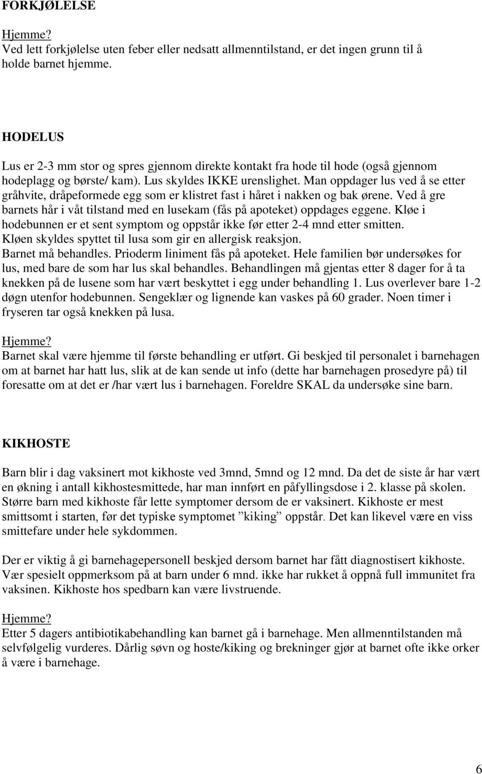 Man oppdager lus ved å se etter gråhvite, dråpeformede egg som er klistret fast i håret i nakken og bak ørene. Ved å gre barnets hår i våt tilstand med en lusekam (fås på apoteket) oppdages eggene.