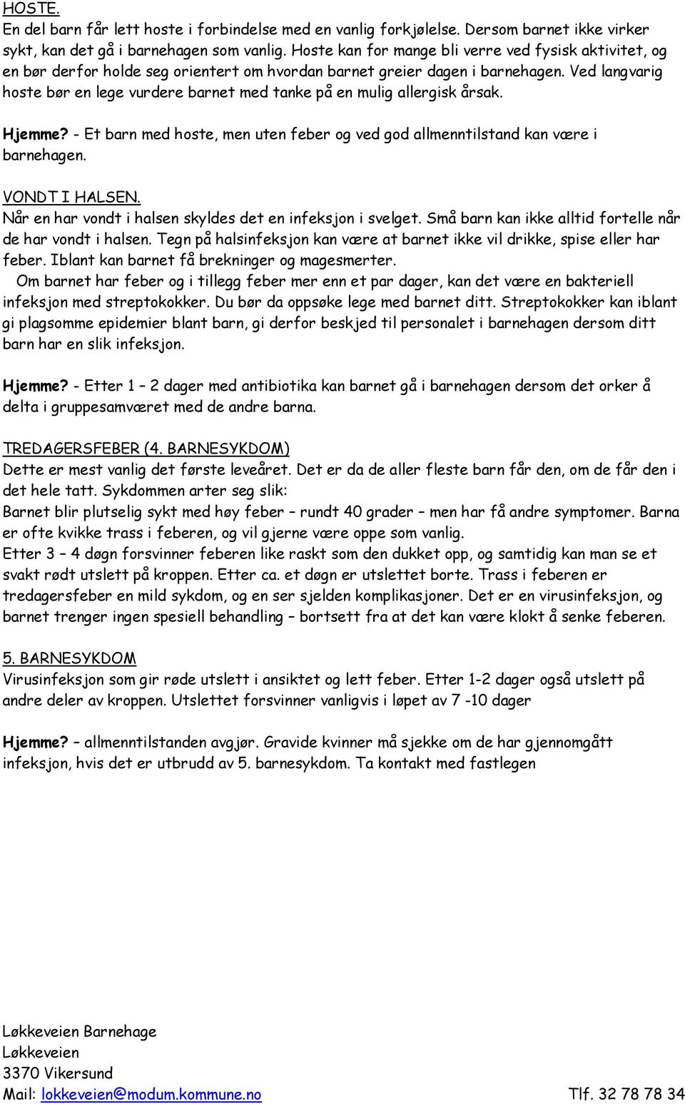 Ved langvarig hoste bør en lege vurdere barnet med tanke på en mulig allergisk årsak. Hjemme? - Et barn med hoste, men uten feber og ved god allmenntilstand kan være i barnehagen. VONDT I HALSEN.