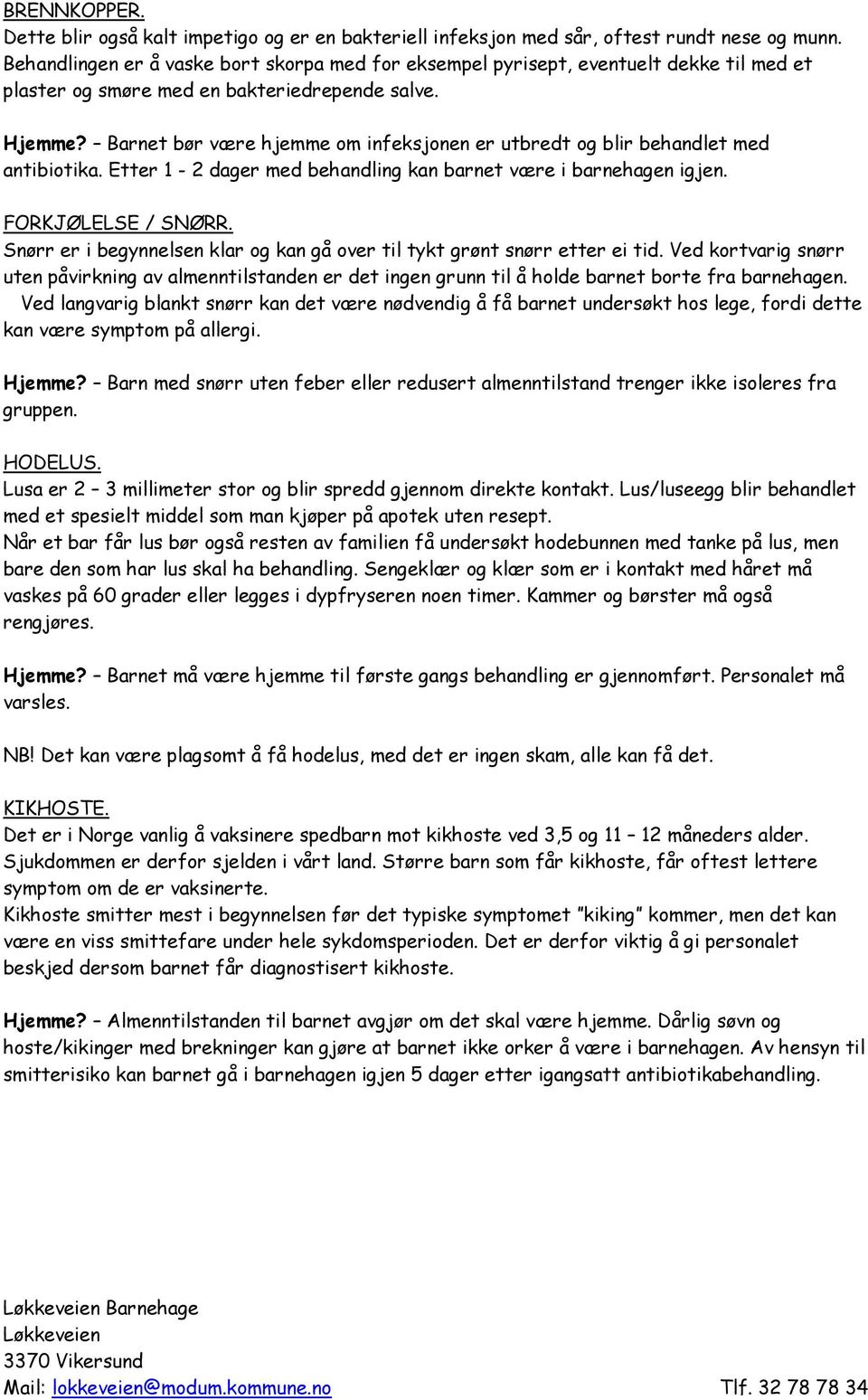 Barnet bør være hjemme om infeksjonen er utbredt og blir behandlet med antibiotika. Etter 1-2 dager med behandling kan barnet være i barnehagen igjen. FORKJØLELSE / SNØRR.