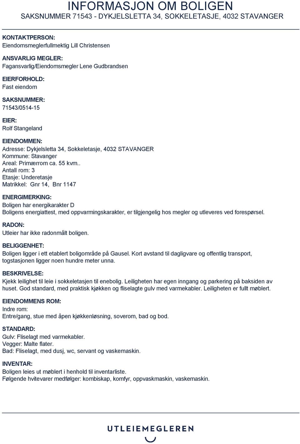 . Antall rom: 3 Etasje: Underetasje Matrikkel: Gnr 14, Bnr 1147 ENERGIMERKING: Boligen har energikarakter D Boligens energiattest, med oppvarmingskarakter, er tilgjengelig hos megler og utleveres ved