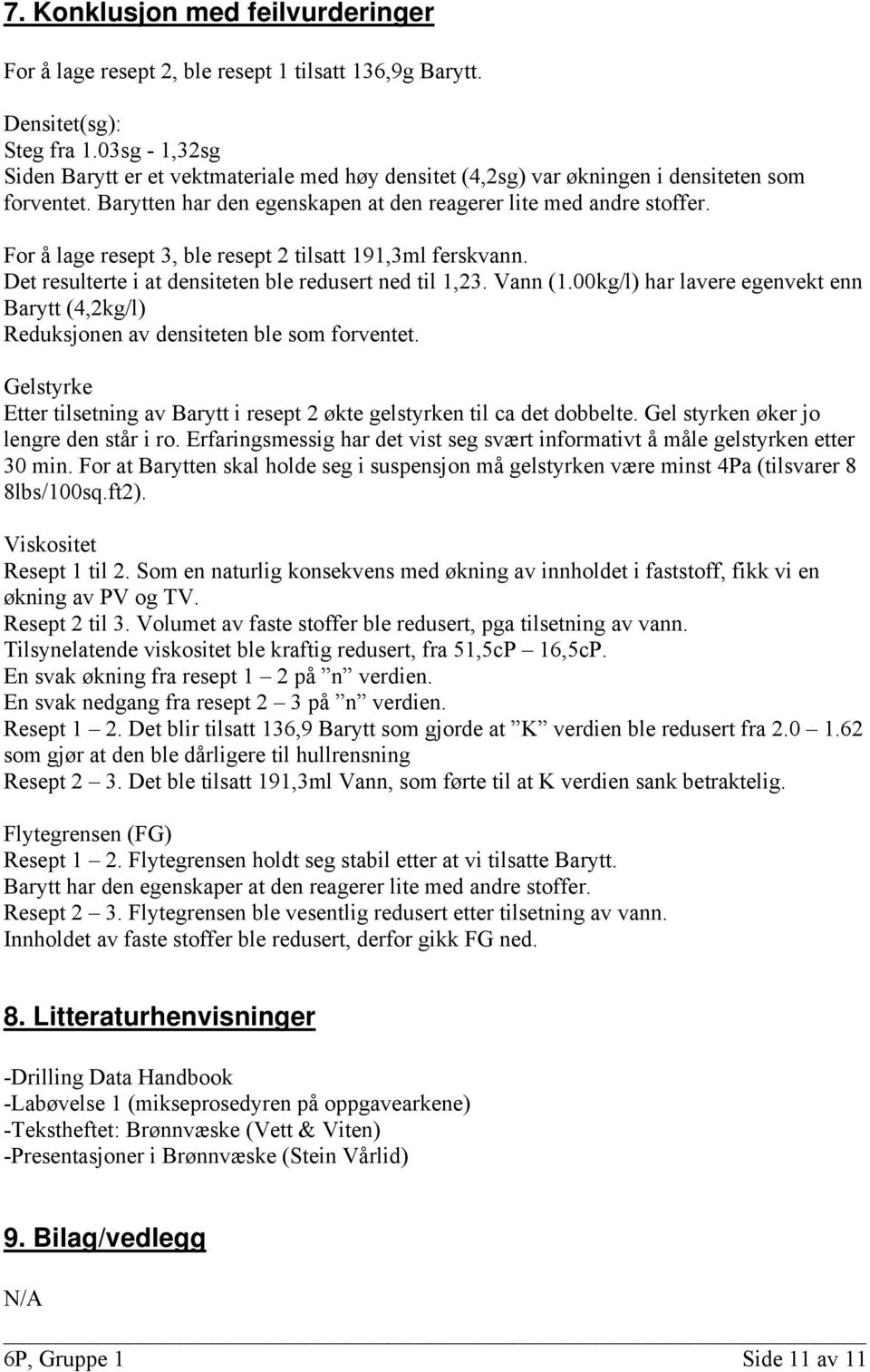 For å lage resept 3, ble resept 2 tilsatt 191,3ml ferskvann. Det resulterte i at densiteten ble redusert ned til 1,23. Vann (1.