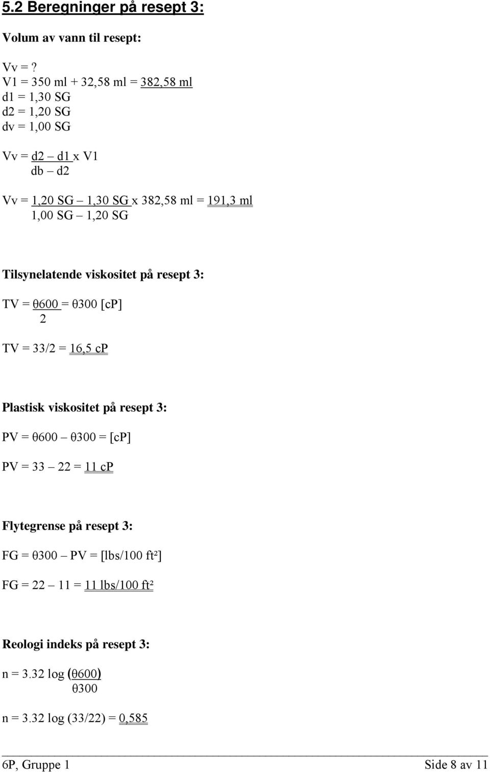 1,00 SG 1,20 SG Tilsynelatende viskositet på resept 3: TV = θ600 = θ300 [cp] 2 TV = 33/2 = 16,5 cp Plastisk viskositet på resept 3: PV =