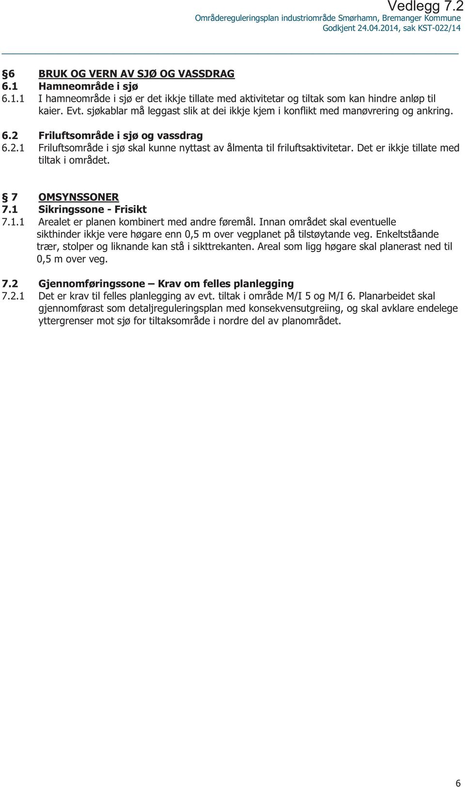 Det er ikkje tillate med tiltak i området. 7 OMSYNSSONER 7.1 Sikringssone - Frisikt 7.1.1 Arealet er planen kombinert med andre føremål.