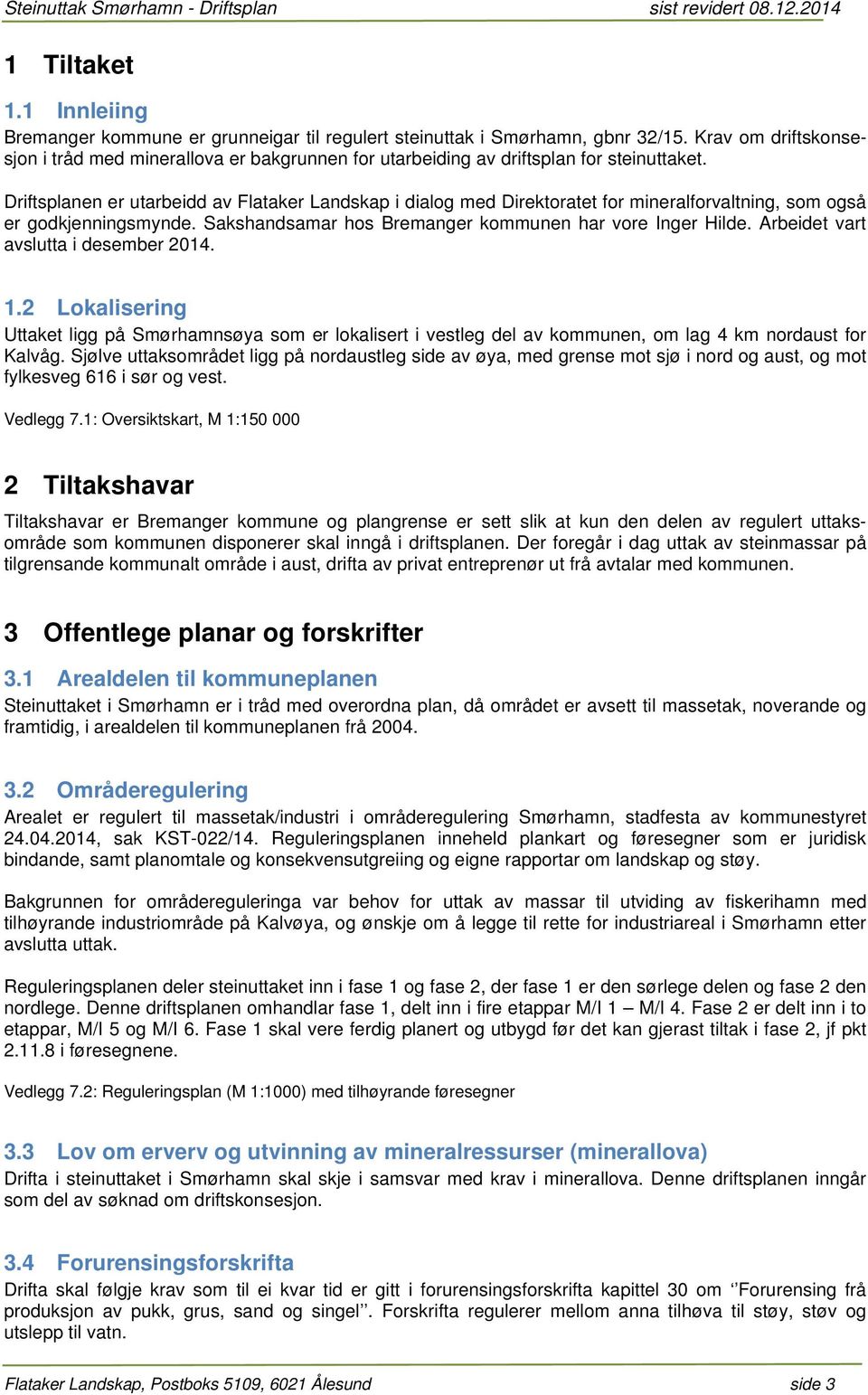 Driftsplanen er utarbeidd av Flataker Landskap i dialog med Direktoratet for mineralforvaltning, som også er godkjenningsmynde. Sakshandsamar hos Bremanger kommunen har vore Inger Hilde.