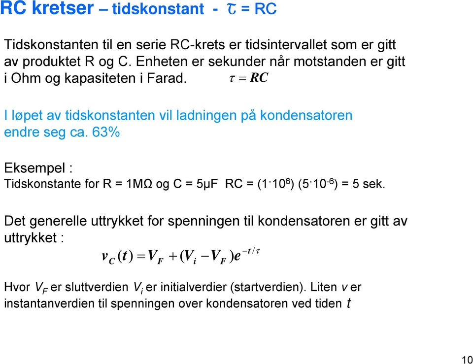 τ R I løpet av tidskonstanten vil ladningen på kondensatoren endre seg ca. 63% Eksempel : Tidskonstante for R MΩ og 5µ R ( 0 6 ) (5 0-6 ) 5 sek.