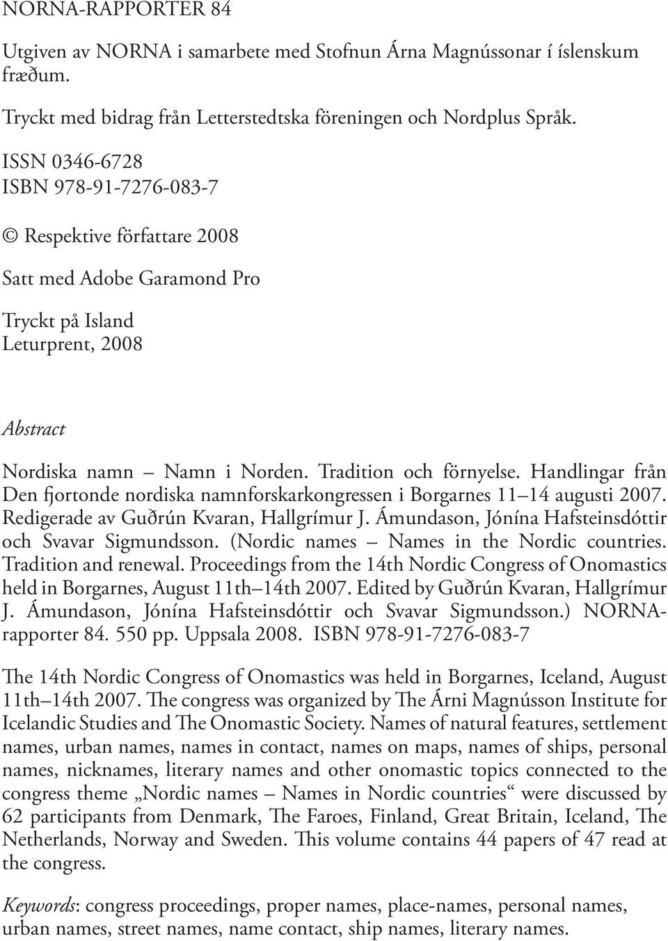 Handlingar från Den fjortonde nordiska namnforskarkongressen i Borgarnes 11 14 augusti 2007. Redigerade av Guðrún Kvaran, Hallgrímur J. Ámundason, Jónína Hafsteinsdóttir och Svavar Sigmundsson.