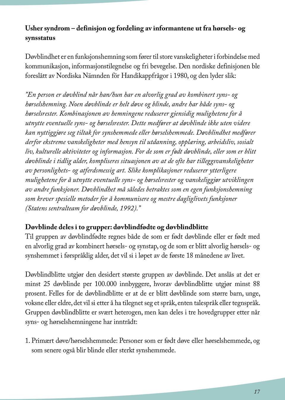 Den nordiske definisjonen ble foreslått av Nordiska Nämnden för Handikappfrågor i 1980, og den lyder slik: En person er døvblind når han/hun har en alvorlig grad av kombinert syns- og hørselshemning.