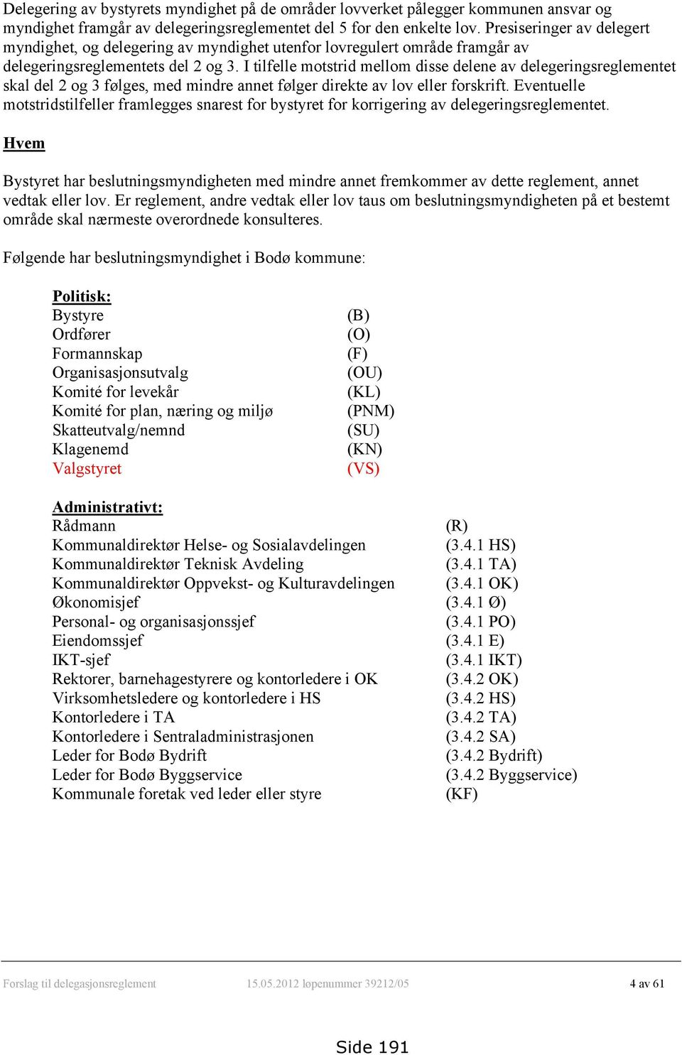 I tilfelle motstrid mellom disse delene av delegeringsreglementet skal del 2 og 3 følges, med mindre annet følger direkte av lov eller forskrift.