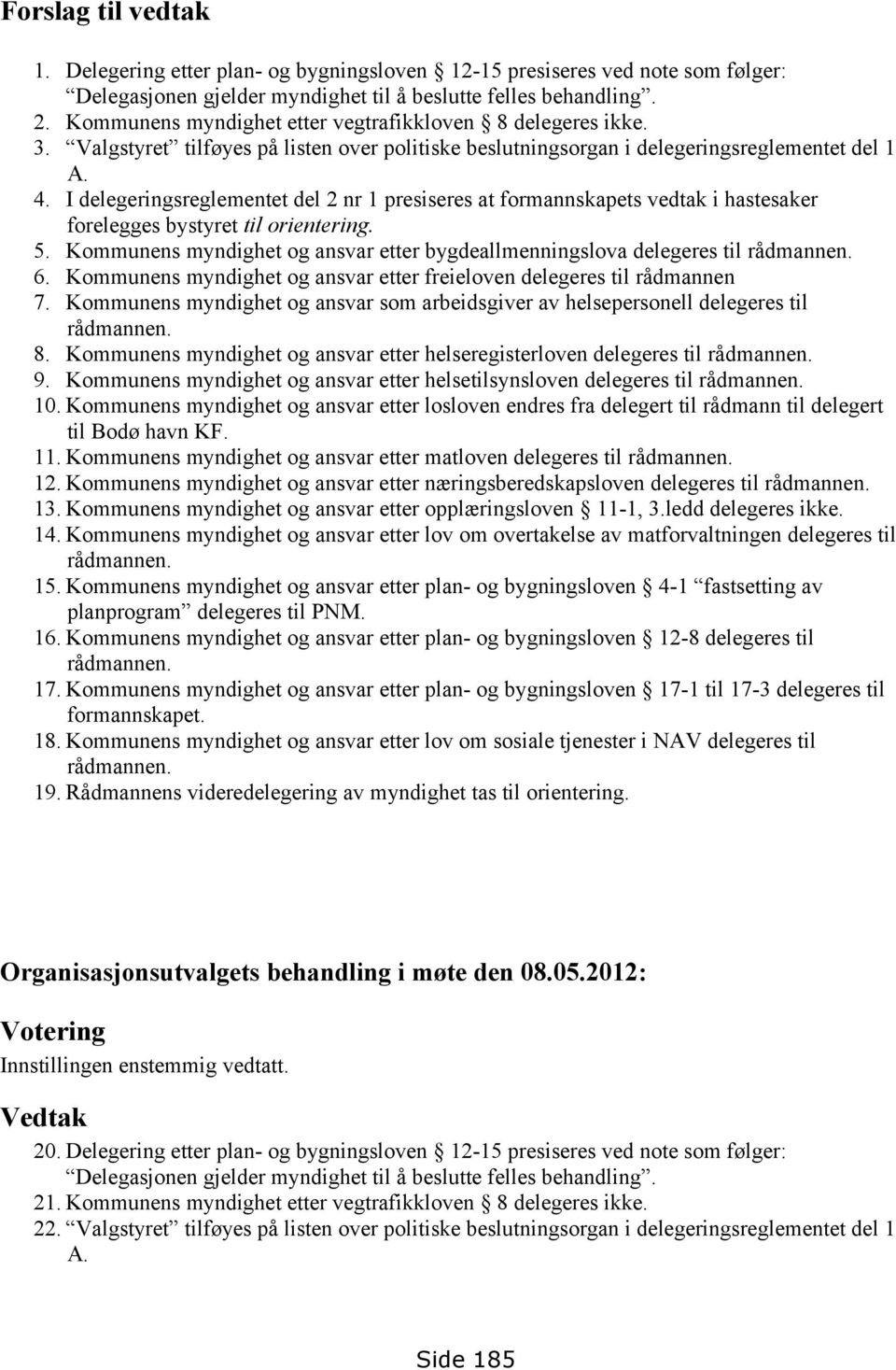 I delegeringsreglementet del 2 nr 1 presiseres at formannskapets vedtak i hastesaker forelegges bystyret til orientering. 5.