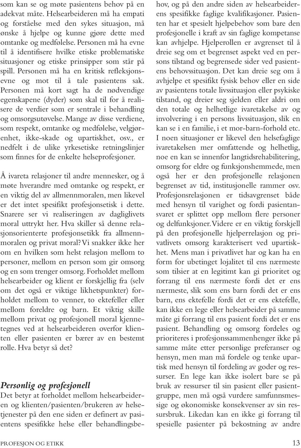 Personen må kort sagt ha de nødvendige egenskapene (dyder) som skal til for å realisere de verdier som er sentrale i behandling og omsorgsutøvelse.