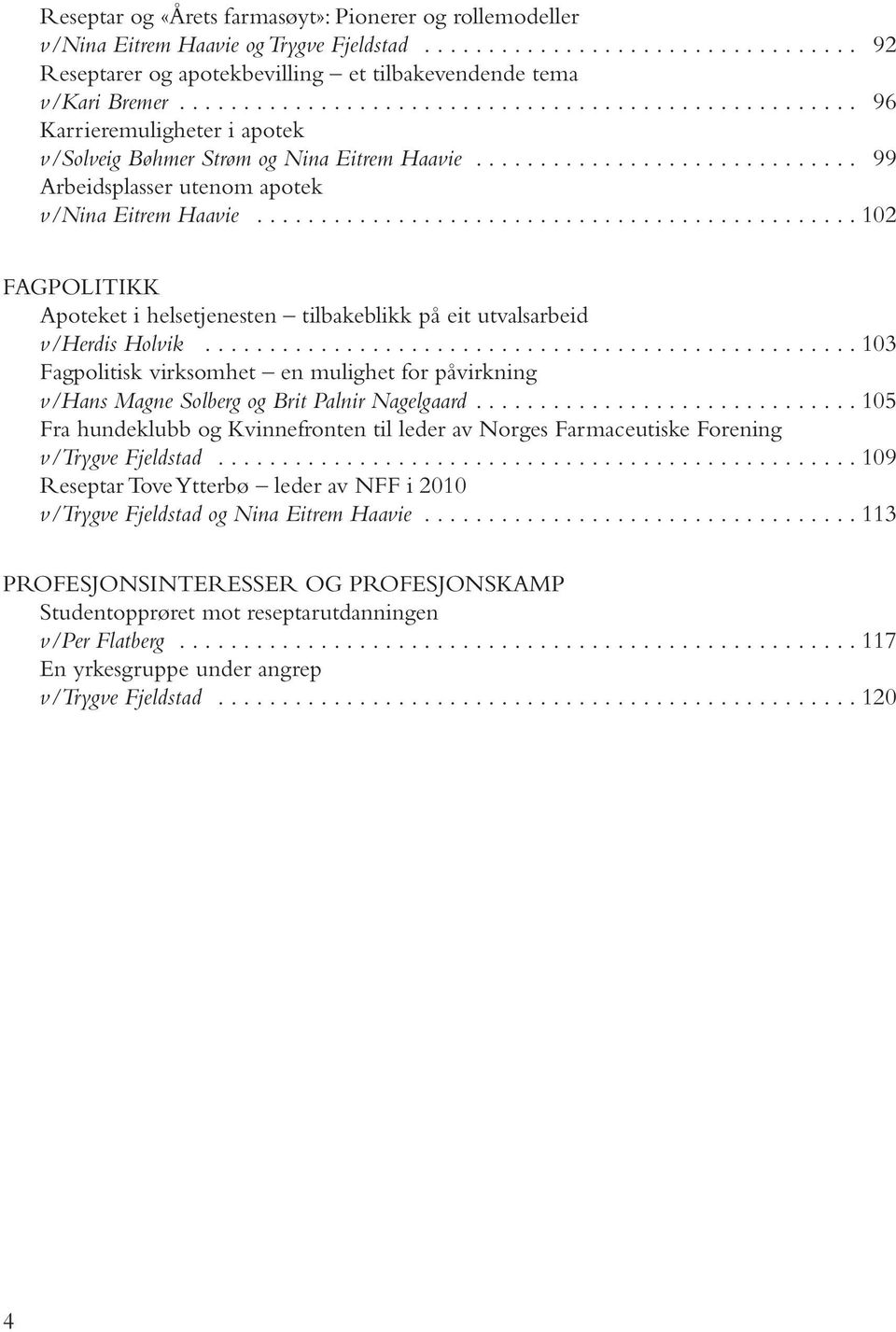 .............................................. 102 FAGPOLITIKK Apoteket i helsetjenesten tilbakeblikk på eit utvalsarbeid v/herdis Holvik.