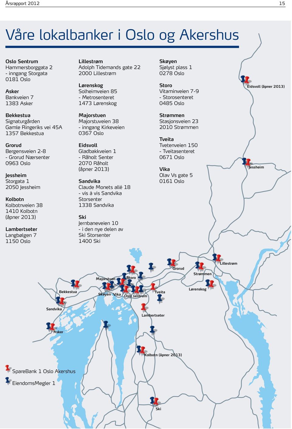 Ringeriks vei 45A 1357 Bekkestua Grorud Bergensveien 2-8 - Grorud Nærsenter 0963 Oslo Jessheim Storgata 1 2050 Jessheim Kolbotn Kolbotnveien 38 1410 Kolbotn (åpner 2013) Lambertseter Langbølgen 7