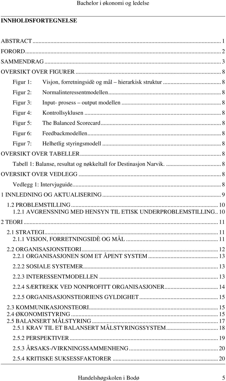 .. 8 OVERSIKT OVER TABELLER... 8 Tabell 1: Balanse, resultat og nøkkeltall for Destinasjon Narvik.... 8 OVERSIKT OVER VEDLEGG... 8 Vedlegg 1: Intervjuguide... 8 1 INNLEDNING OG AKTUALISERING... 9 1.