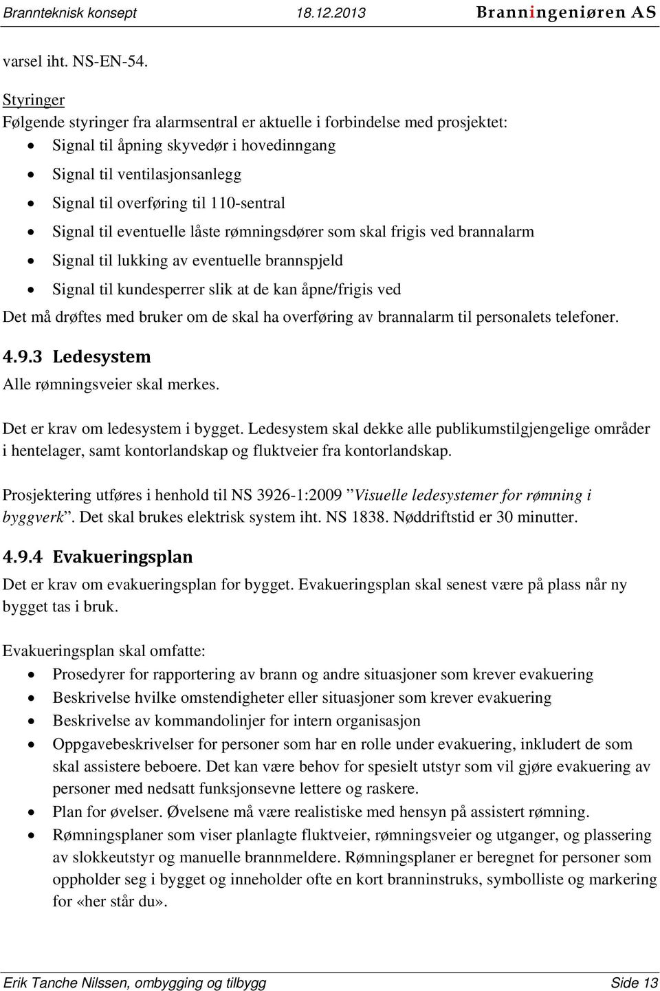 Signal til eventuelle låste rømningsdører som skal frigis ved brannalarm Signal til lukking av eventuelle brannspjeld Signal til kundesperrer slik at de kan åpne/frigis ved Det må drøftes med bruker