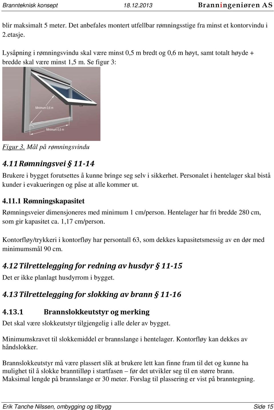 11 Rømningsvei 11 14 Brukere i bygget forutsettes å kunne bringe seg selv i sikkerhet. Personalet i hentelager skal bistå kunder i evakueringen og påse at alle kommer ut. 4.11.1 Rømningskapasitet Rømningsveier dimensjoneres med minimum 1 cm/person.