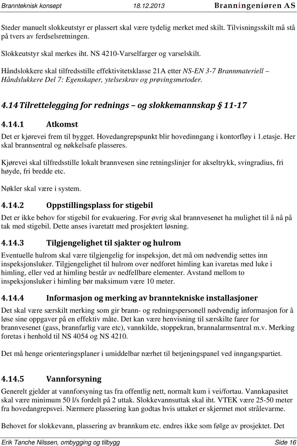 14 Tilrettelegging for rednings og slokkemannskap 11 17 4.14.1 Atkomst Det er kjørevei frem til bygget. Hovedangrepspunkt blir hovedinngang i kontorfløy i 1.etasje.