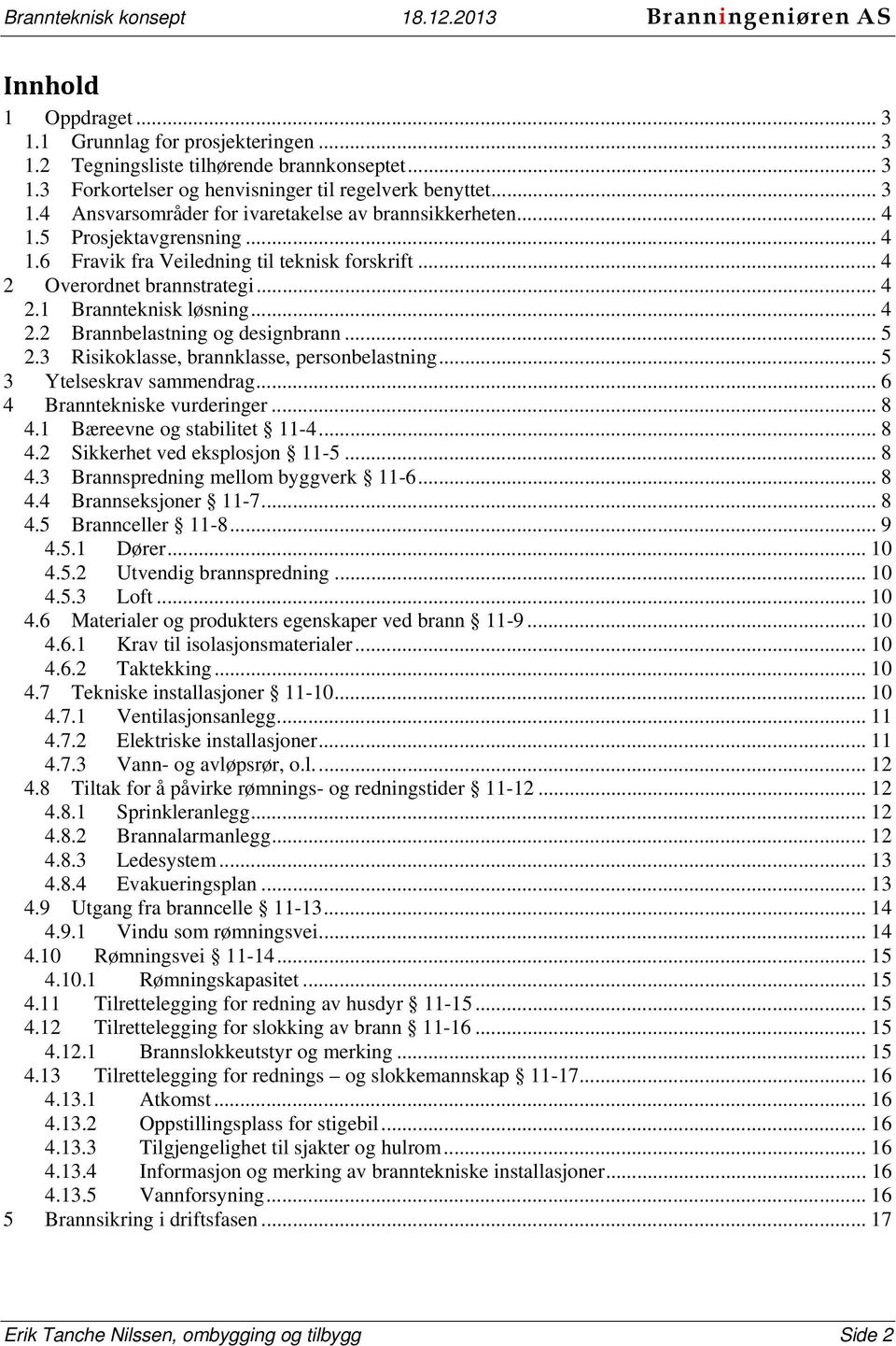 3 Risikoklasse, brannklasse, personbelastning... 5 3 Ytelseskrav sammendrag... 6 4 Branntekniske vurderinger... 8 4.1 Bæreevne og stabilitet 11-4... 8 4.2 Sikkerhet ved eksplosjon 11-5... 8 4.3 Brannspredning mellom byggverk 11-6.