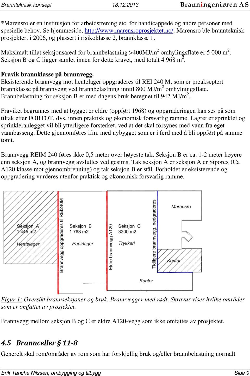 Seksjon B og C ligger samlet innen for dette kravet, med totalt 4 968 m 2. Fravik brannklasse på brannvegg.