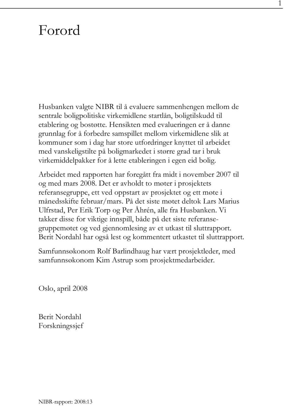 boligmarkedet i større grad tar i bruk virkemiddelpakker for å lette etableringen i egen eid bolig. Arbeidet med rapporten har foregått fra midt i november 2007 til og med mars 2008.