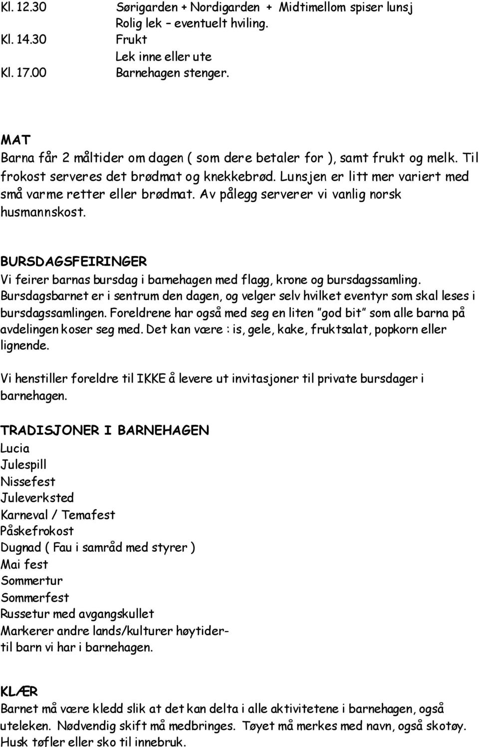 Av pålegg serverer vi vanlig norsk husmannskost. BURSDAGSFEIRINGER Vi feirer barnas bursdag i barnehagen med flagg, krone og bursdagssamling.