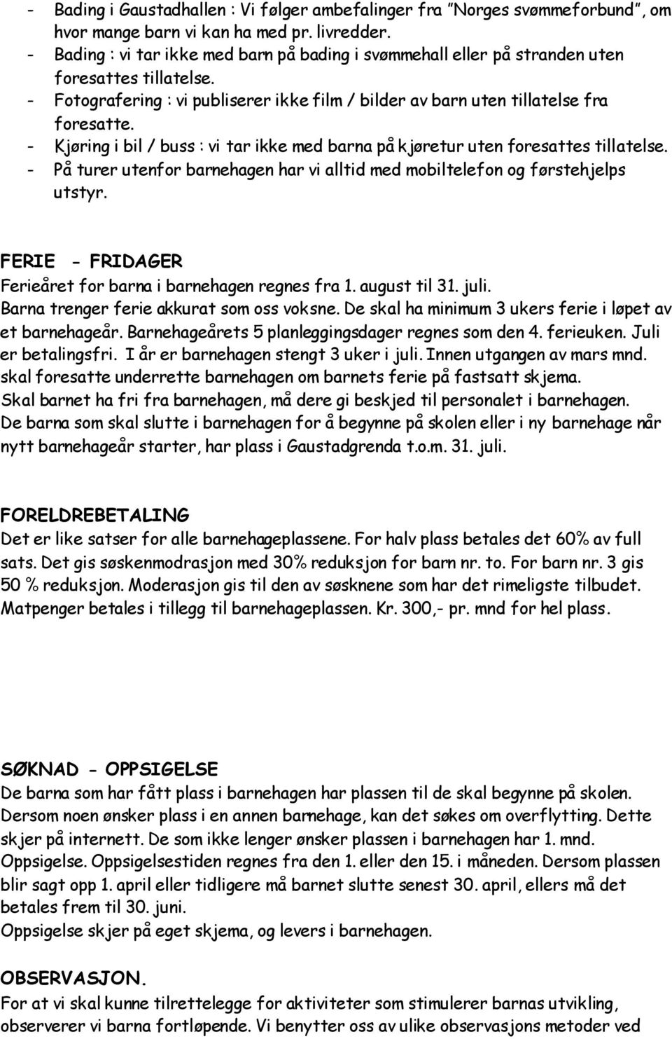 - Kjøring i bil / buss : vi tar ikke med barna på kjøretur uten foresattes tillatelse. - På turer utenfor barnehagen har vi alltid med mobiltelefon og førstehjelps utstyr.