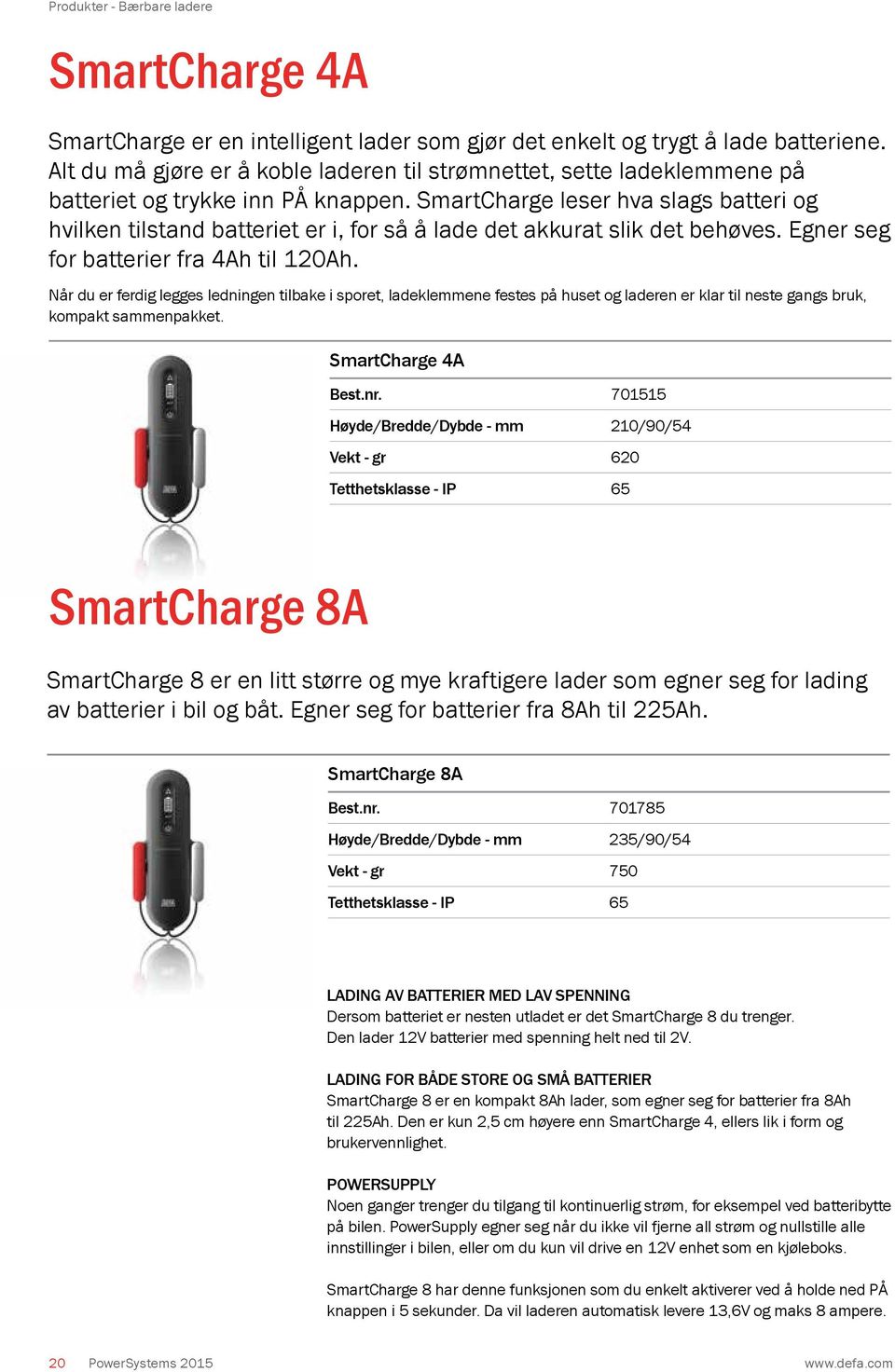 SmartCharge leser hva slags batteri og hvilken tilstand batteriet er i, for så å lade det akkurat slik det behøves. Egner seg for batterier fra 4Ah til 120Ah.