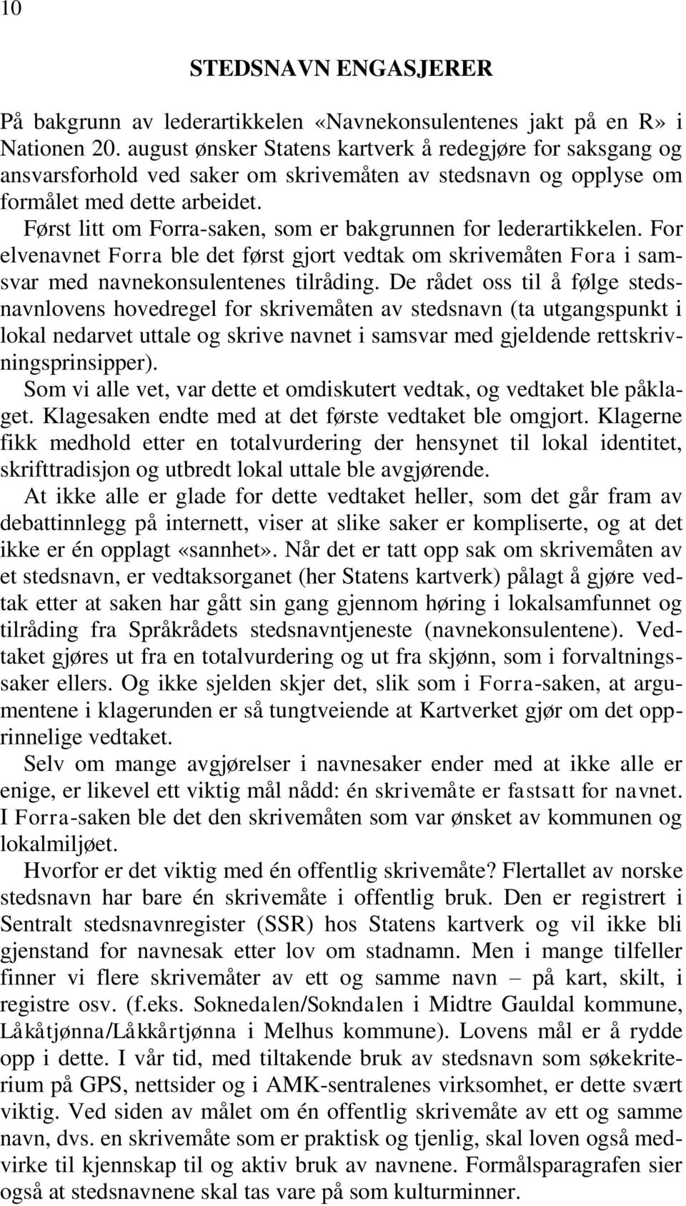 Først litt om Forra-saken, som er bakgrunnen for lederartikkelen. For elvenavnet Forra ble det først gjort vedtak om skrivemåten Fora i samsvar med navnekonsulentenes tilråding.