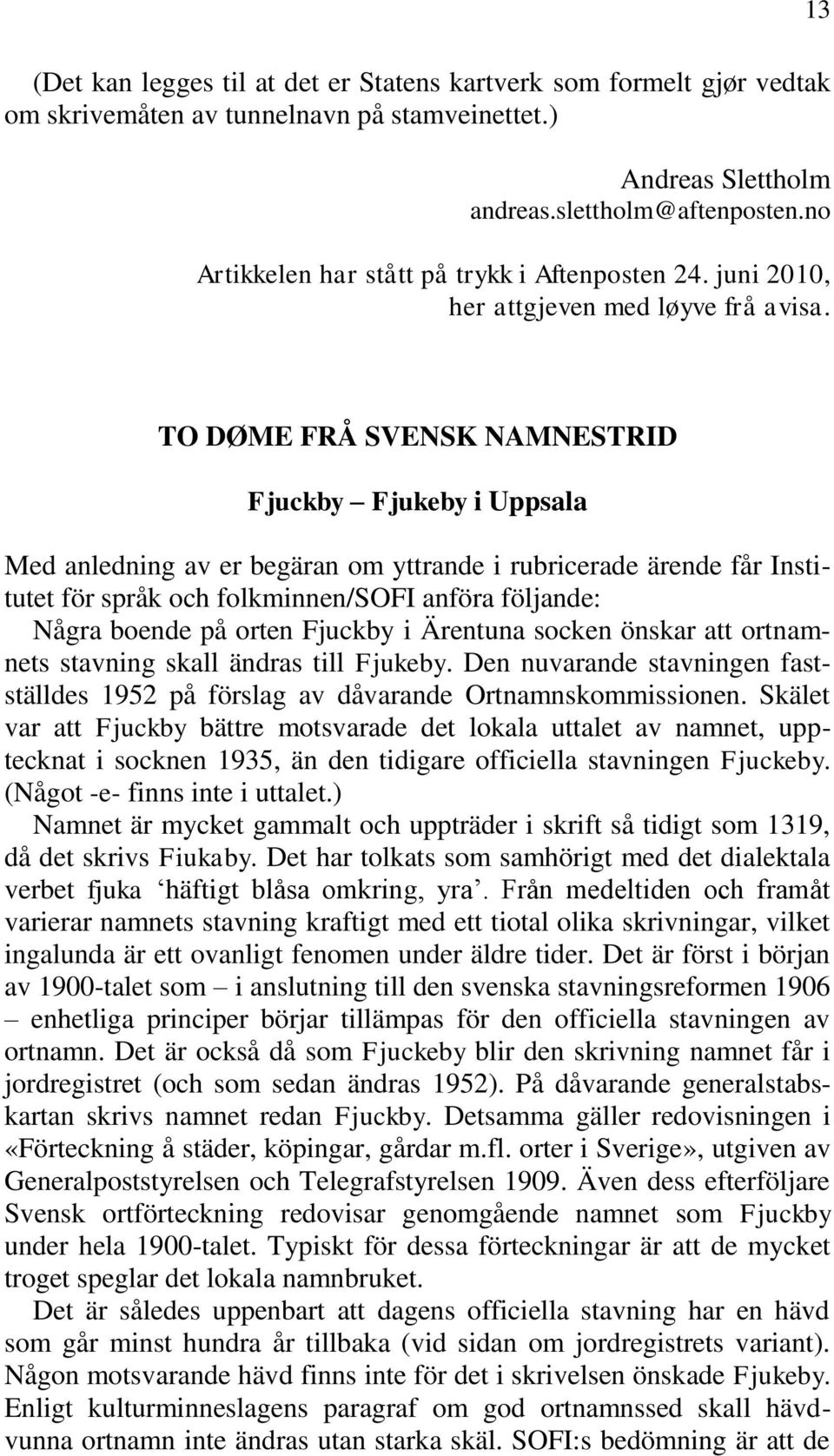 TO DØME FRÅ SVENSK NAMNESTRID Fjuckby Fjukeby i Uppsala Med anledning av er begäran om yttrande i rubricerade ärende får Institutet för språk och folkminnen/sofi anföra följande: Några boende på