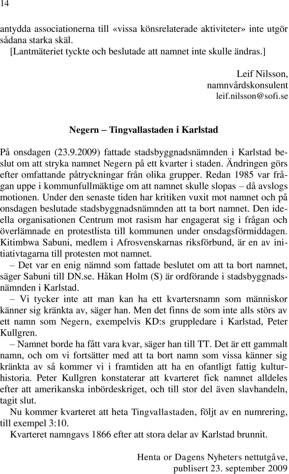 2009) fattade stadsbyggnadsnämnden i Karlstad beslut om att stryka namnet Negern på ett kvarter i staden. Ändringen görs efter omfattande påtryckningar från olika grupper.